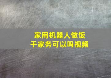 家用机器人做饭干家务可以吗视频