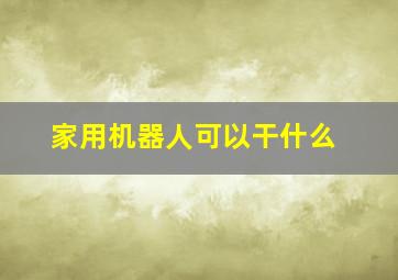 家用机器人可以干什么