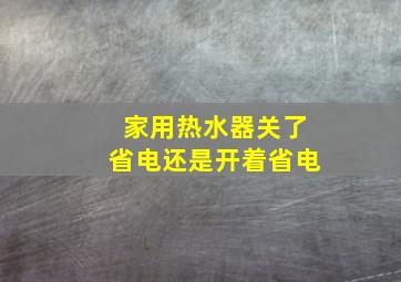 家用热水器关了省电还是开着省电