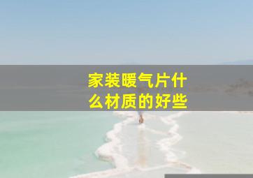 家装暖气片什么材质的好些