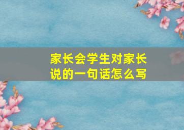 家长会学生对家长说的一句话怎么写