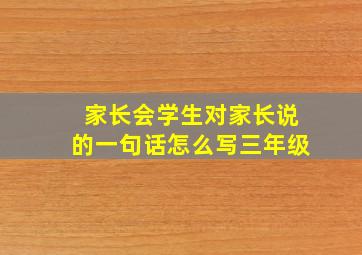 家长会学生对家长说的一句话怎么写三年级