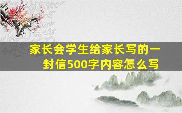 家长会学生给家长写的一封信500字内容怎么写