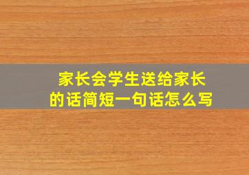 家长会学生送给家长的话简短一句话怎么写