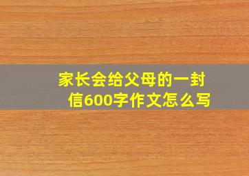 家长会给父母的一封信600字作文怎么写