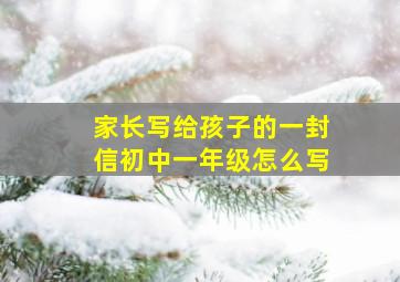 家长写给孩子的一封信初中一年级怎么写