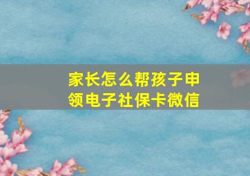 家长怎么帮孩子申领电子社保卡微信