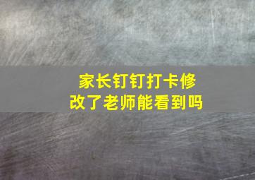 家长钉钉打卡修改了老师能看到吗