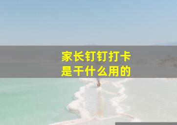 家长钉钉打卡是干什么用的