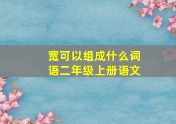 宽可以组成什么词语二年级上册语文