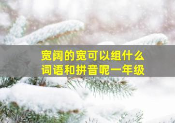 宽阔的宽可以组什么词语和拼音呢一年级