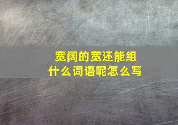 宽阔的宽还能组什么词语呢怎么写