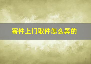 寄件上门取件怎么弄的