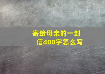 寄给母亲的一封信400字怎么写