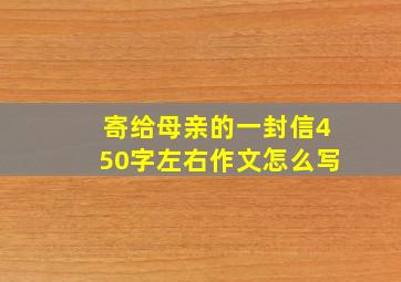 寄给母亲的一封信450字左右作文怎么写