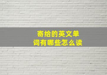 寄给的英文单词有哪些怎么读