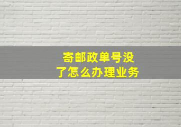 寄邮政单号没了怎么办理业务