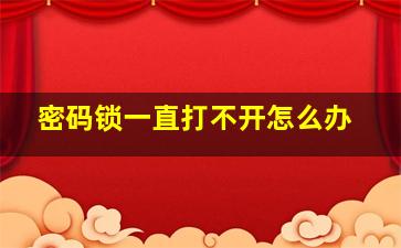 密码锁一直打不开怎么办