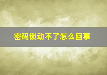 密码锁动不了怎么回事