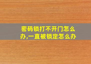 密码锁打不开门怎么办,一直被锁定怎么办