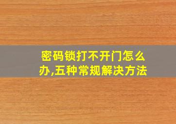 密码锁打不开门怎么办,五种常规解决方法