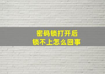 密码锁打开后锁不上怎么回事