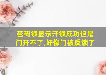 密码锁显示开锁成功但是门开不了,好像门被反锁了