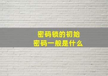 密码锁的初始密码一般是什么