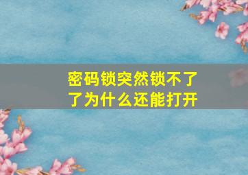 密码锁突然锁不了了为什么还能打开