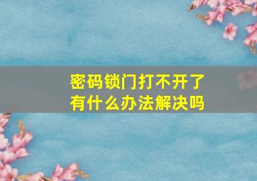 密码锁门打不开了有什么办法解决吗