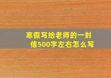 寒假写给老师的一封信500字左右怎么写