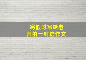 寒假时写给老师的一封信作文