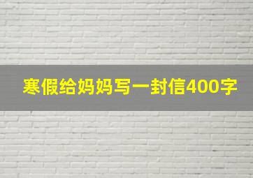 寒假给妈妈写一封信400字