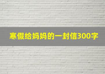 寒假给妈妈的一封信300字