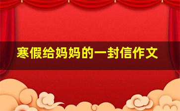 寒假给妈妈的一封信作文