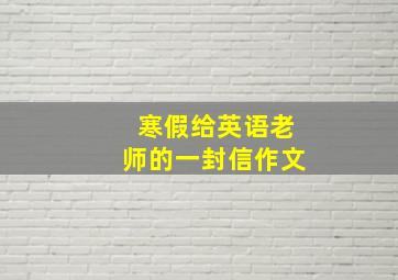 寒假给英语老师的一封信作文