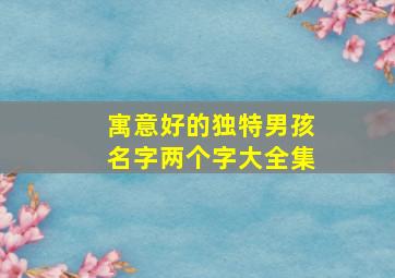 寓意好的独特男孩名字两个字大全集