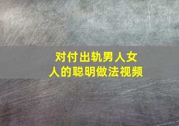 对付出轨男人女人的聪明做法视频