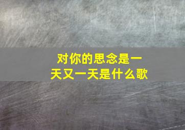 对你的思念是一天又一天是什么歌