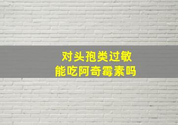 对头孢类过敏能吃阿奇霉素吗