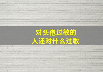 对头孢过敏的人还对什么过敏