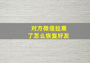 对方微信拉黑了怎么恢复好友