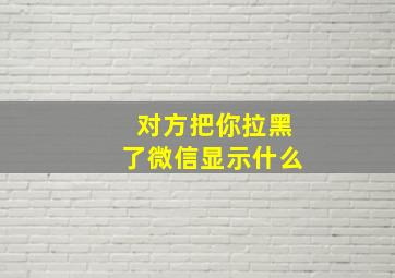 对方把你拉黑了微信显示什么