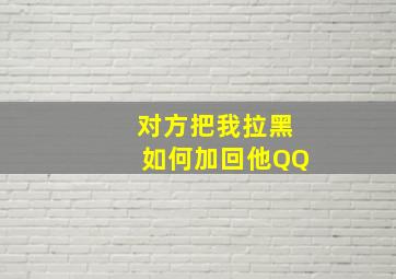 对方把我拉黑如何加回他QQ