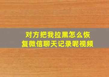 对方把我拉黑怎么恢复微信聊天记录呢视频