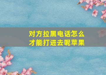 对方拉黑电话怎么才能打进去呢苹果