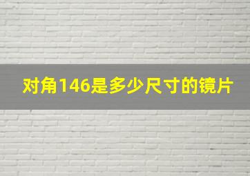 对角146是多少尺寸的镜片