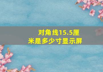 对角线15.5厘米是多少寸显示屏