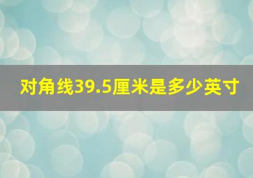 对角线39.5厘米是多少英寸