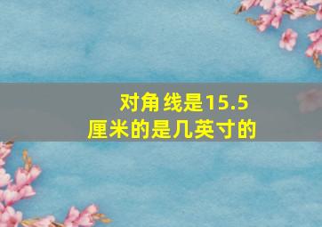 对角线是15.5厘米的是几英寸的